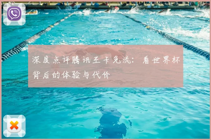深度点评腾讯王卡免流:看世界杯背后的体验与代价