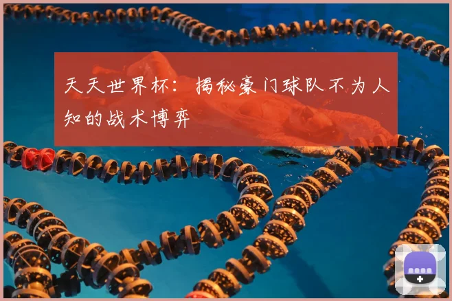 天天世界杯：揭秘豪门球队不为人知的战术博弈