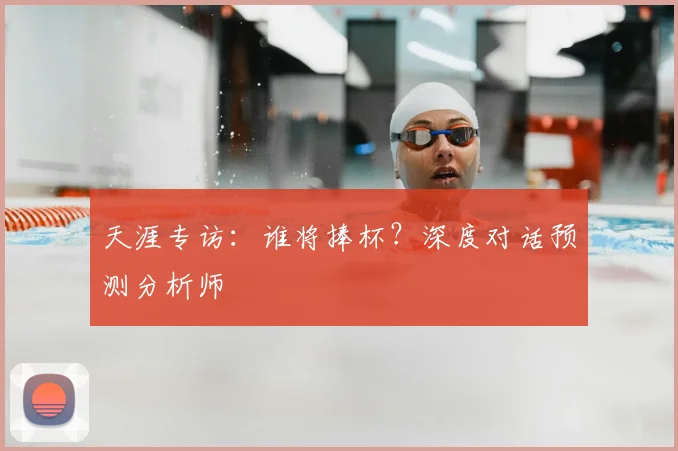 天涯专访：谁将捧杯？深度对话预测分析师