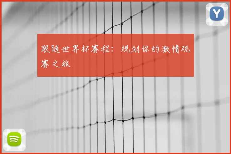 跟随世界杯赛程：规划你的激情观赛之旅