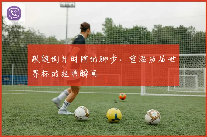跟随倒计时牌的脚步，重温历届世界杯的经典瞬间