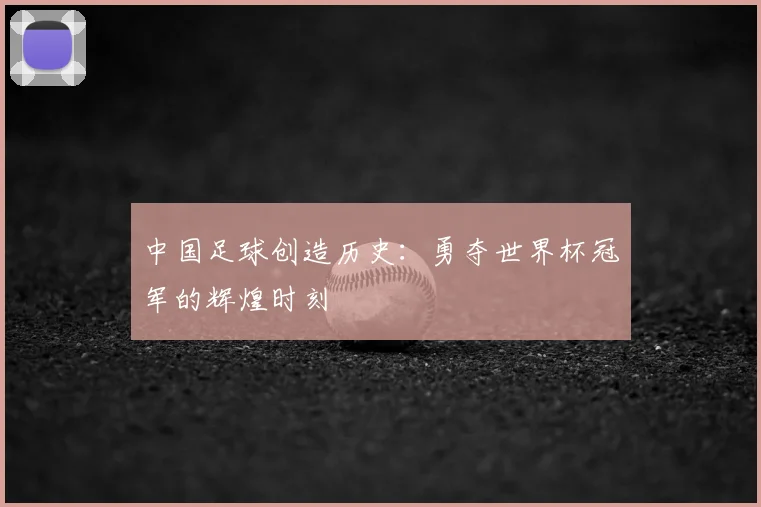 中国足球创造历史：勇夺世界杯冠军的辉煌时刻