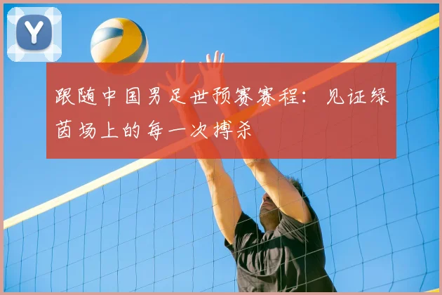 跟随中国男足世预赛赛程：见证绿茵场上的每一次搏杀