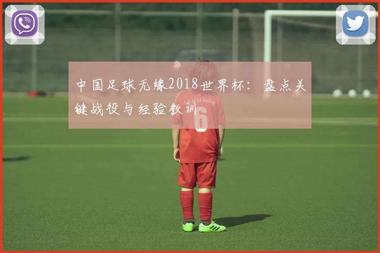 中国足球无缘2018世界杯：盘点关键战役与经验教训