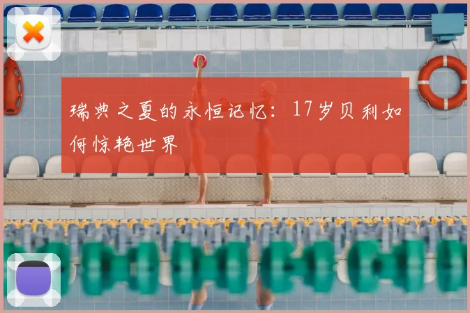 瑞典之夏的永恒记忆：17岁贝利如何惊艳世界
