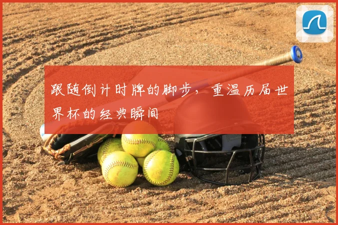 跟随倒计时牌的脚步，重温历届世界杯的经典瞬间