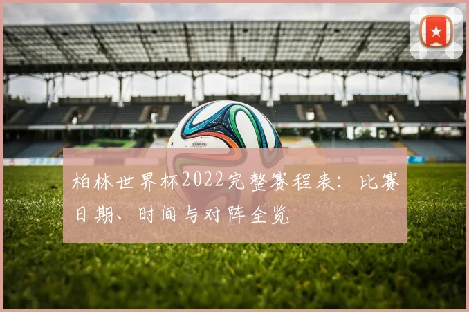 柏林世界杯2022完整赛程表：比赛日期、时间与对阵全览