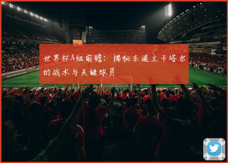 世界杯A组前瞻:揭秘东道主卡塔尔的战术与关键球员