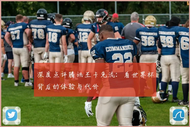 深度点评腾讯王卡免流：看世界杯背后的体验与代价
