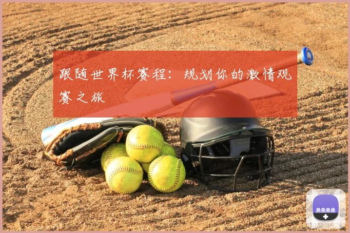 跟随世界杯赛程：规划你的激情观赛之旅