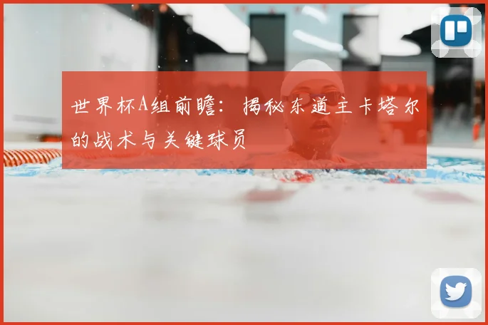 世界杯A组前瞻:揭秘东道主卡塔尔的战术与关键球员