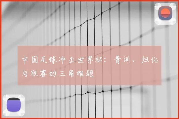 中国足球冲击世界杯：青训、归化与联赛的三角难题