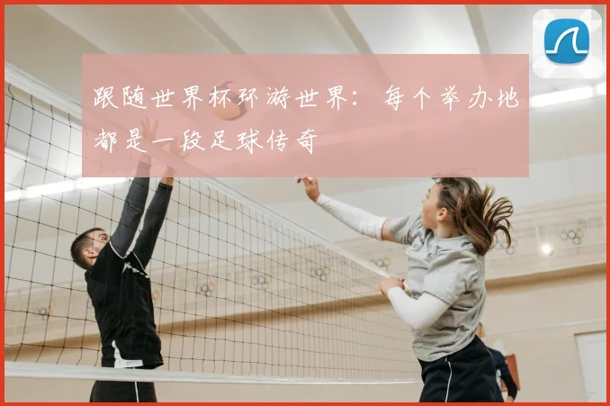 跟随世界杯环游世界：每个举办地都是一段足球传奇