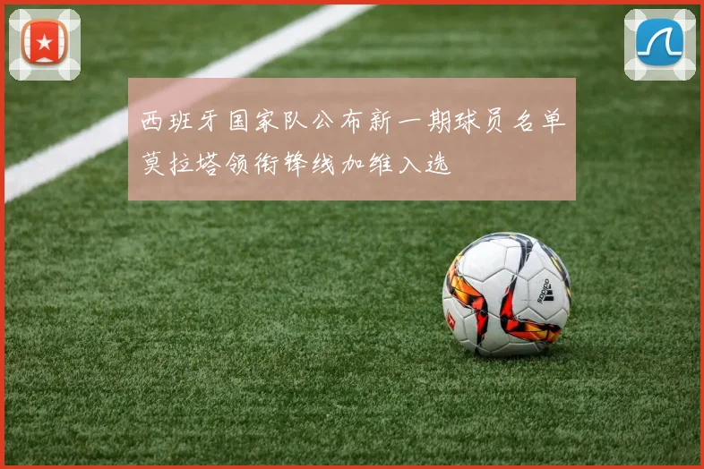 西班牙国家队公布新一期球员名单莫拉塔领衔锋线加维入选