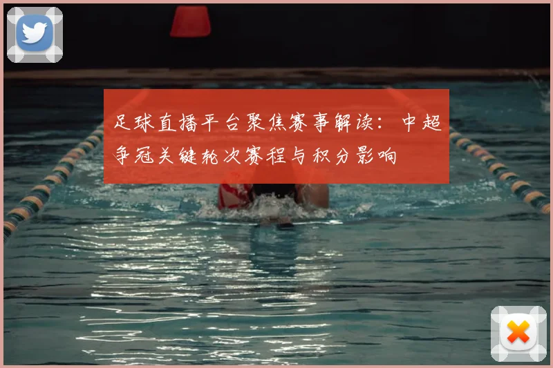 足球直播平台聚焦赛事解读：中超争冠关键轮次赛程与积分影响