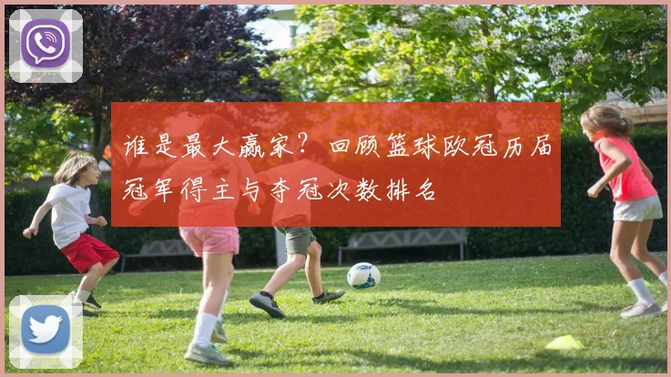 谁是最大赢家？回顾篮球欧冠历届冠军得主与夺冠次数排名