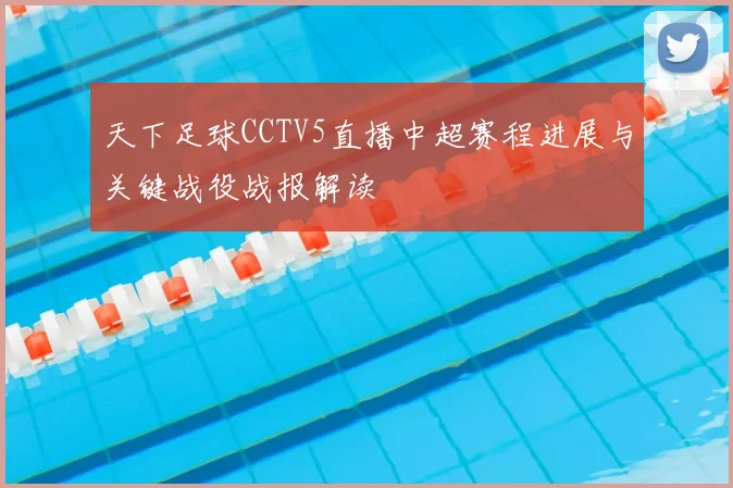 天下足球CCTV5直播中超赛程进展与关键战役战报解读