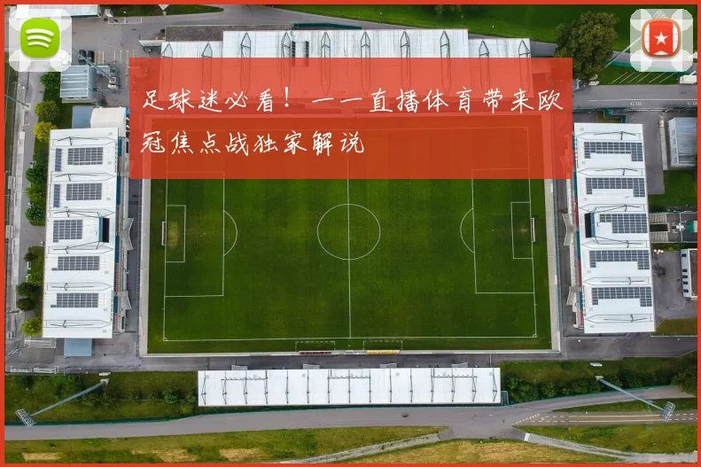 足球迷必看！一一直播体育带来欧冠焦点战独家解说