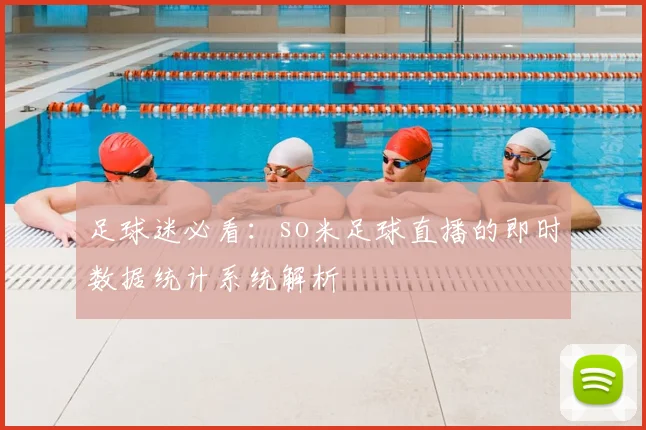足球迷必看：so米足球直播的即时数据统计系统解析