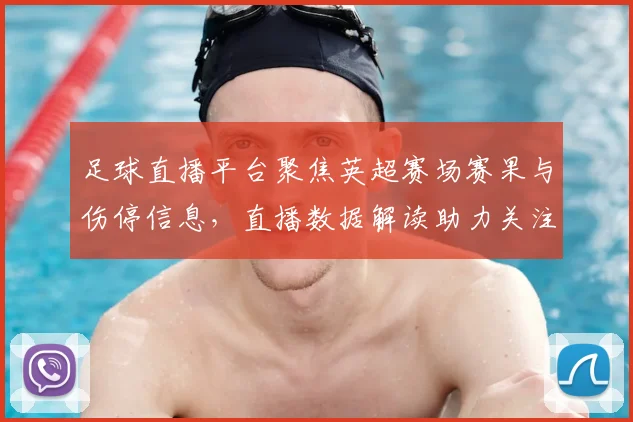 足球直播平台聚焦英超赛场赛果与伤停信息，直播数据解读助力关注焦点球队