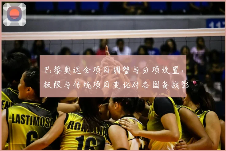 巴黎奥运会项目调整与分项设置，极限与传统项目变化对各国备战影响