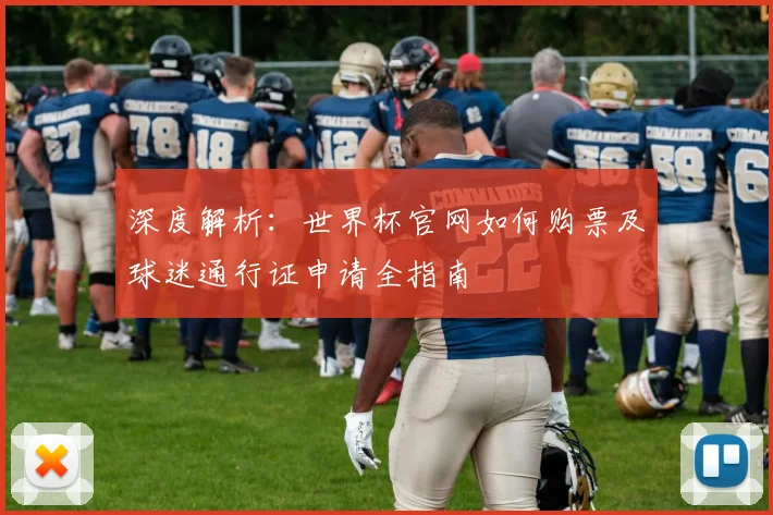 深度解析：世界杯官网如何购票及球迷通行证申请全指南