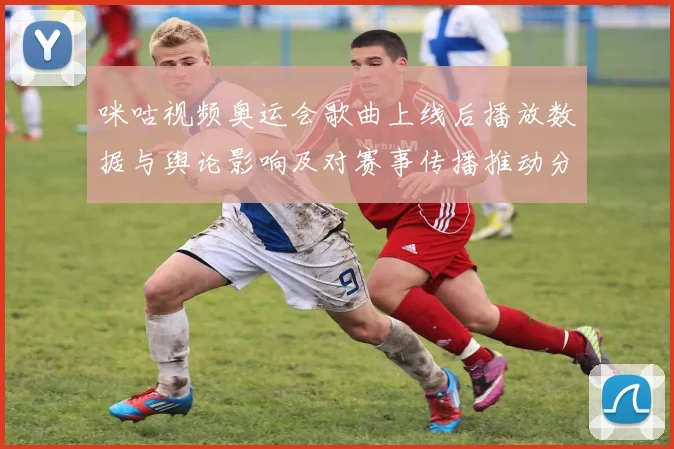 咪咕视频奥运会歌曲上线后播放数据与舆论影响及对赛事传播推动分析