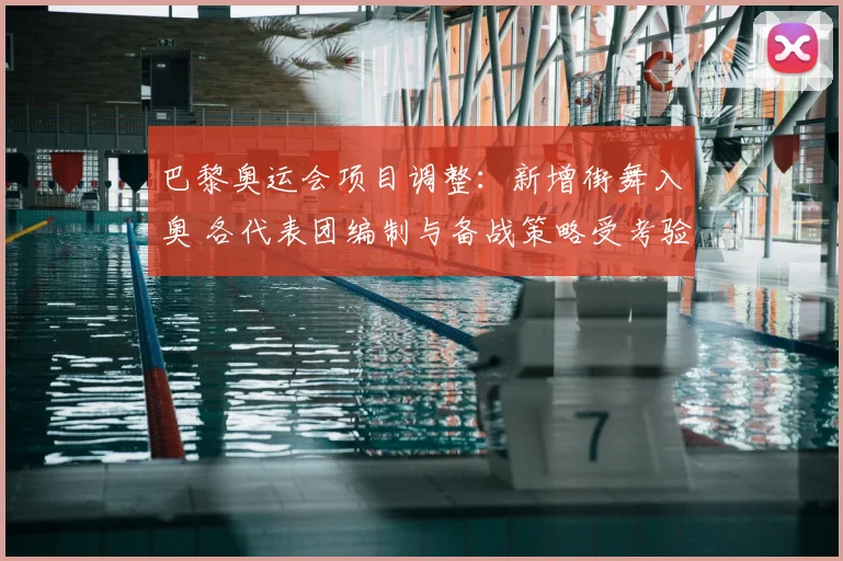 巴黎奥运会项目调整：新增街舞入奥 各代表团编制与备战策略受考验