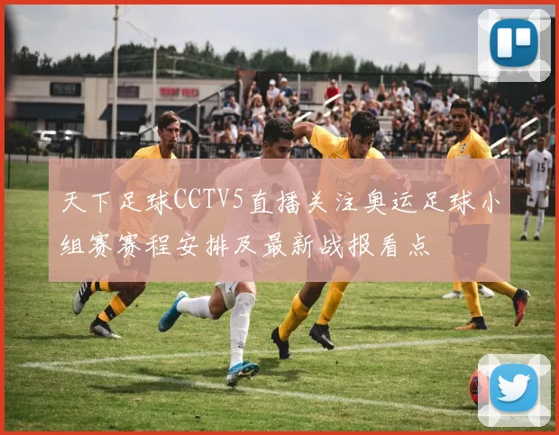 天下足球CCTV5直播关注奥运足球小组赛赛程安排及最新战报看点
