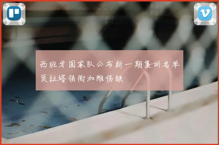 西班牙国家队公布新一期集训名单莫拉塔领衔加维伤缺