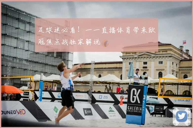 足球迷必看！一一直播体育带来欧冠焦点战独家解说