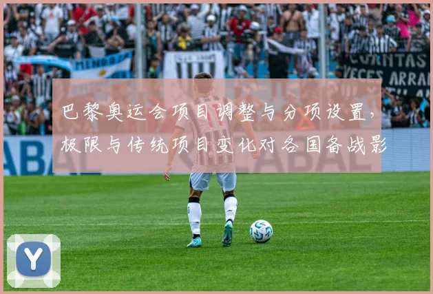 巴黎奥运会项目调整与分项设置，极限与传统项目变化对各国备战影响